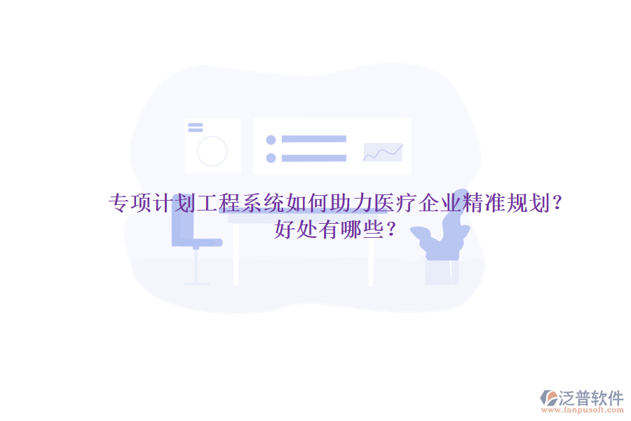 專項(xiàng)計劃工程系統(tǒng)如何助力醫(yī)療企業(yè)精準(zhǔn)規(guī)劃？好處有哪些？