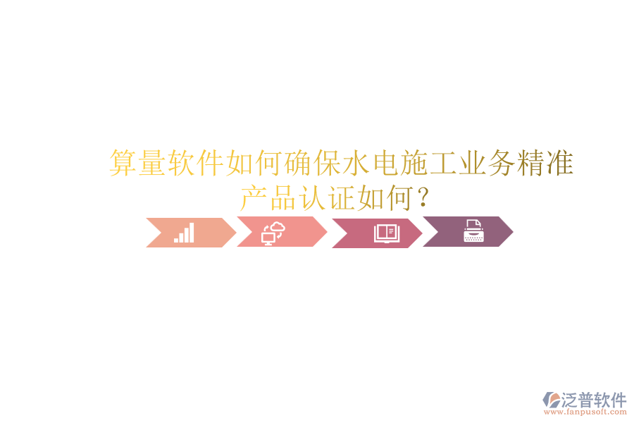 算量軟件如何確保水電施工業(yè)務(wù)精準(zhǔn)，產(chǎn)品認(rèn)證如何？