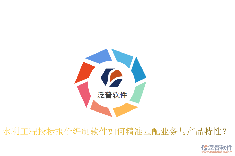 水利工程投標(biāo)報(bào)價(jià)編制軟件如何精準(zhǔn)匹配業(yè)務(wù)與產(chǎn)品特性？