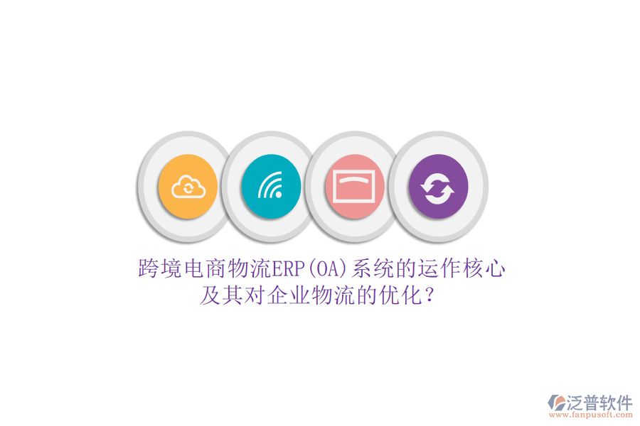 跨境電商物流ERP(OA)系統(tǒng)的運(yùn)作核心及其對(duì)企業(yè)物流的優(yōu)化？