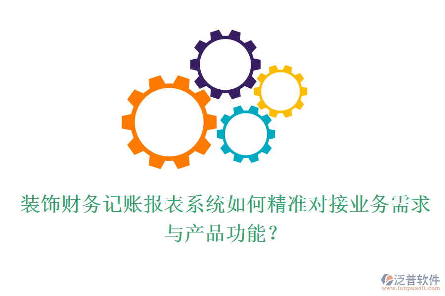 裝飾財務(wù)記賬報表系統(tǒng)如何精準(zhǔn)對接業(yè)務(wù)需求與產(chǎn)品功能？