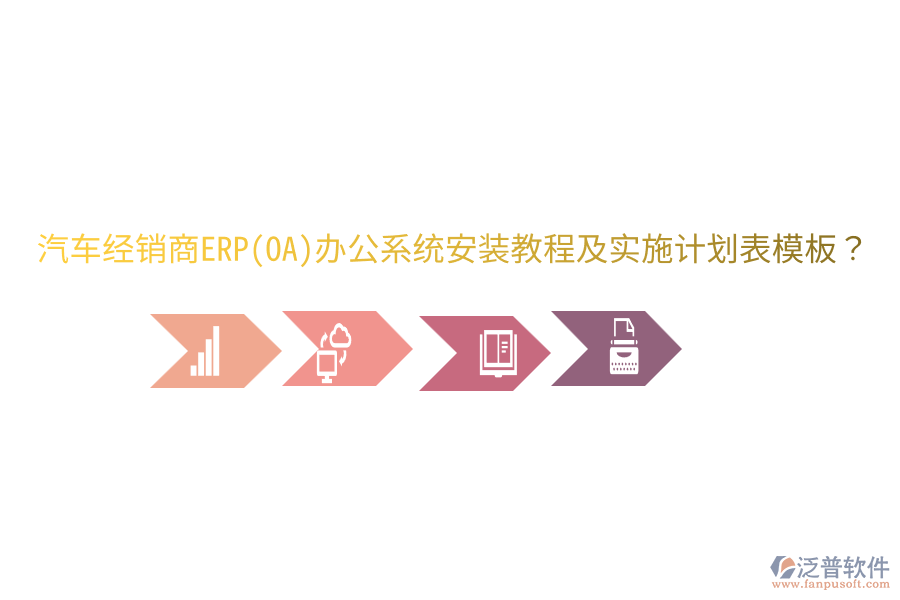  汽車(chē)經(jīng)銷(xiāo)商ERP(OA)辦公系統(tǒng)安裝教程及實(shí)施計(jì)劃表模板？