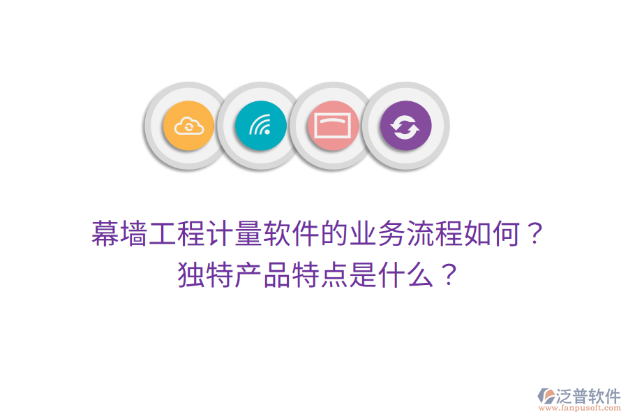 幕墻工程計(jì)量軟件的業(yè)務(wù)流程如何？獨(dú)特產(chǎn)品特點(diǎn)是什么？