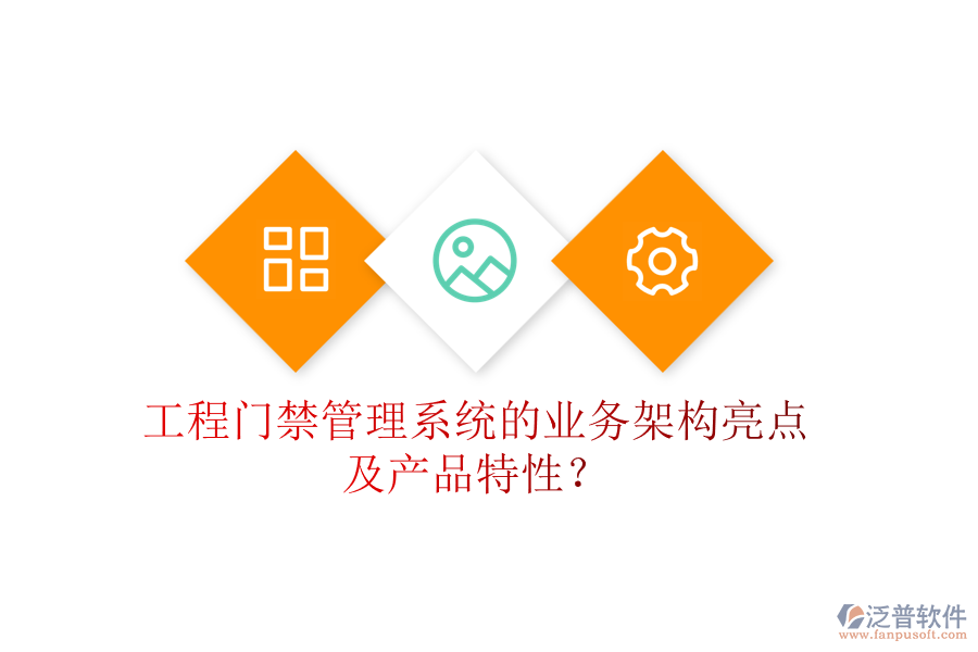 工程門禁管理系統(tǒng)的業(yè)務架構亮點及產品特性？