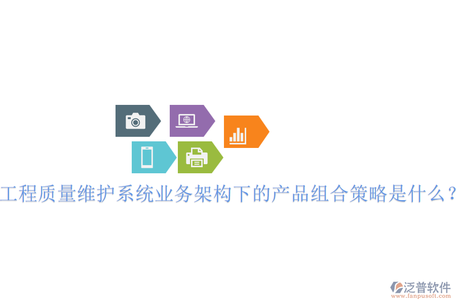 工程質(zhì)量維護(hù)系統(tǒng)業(yè)務(wù)架構(gòu)下的產(chǎn)品組合策略是什么？
