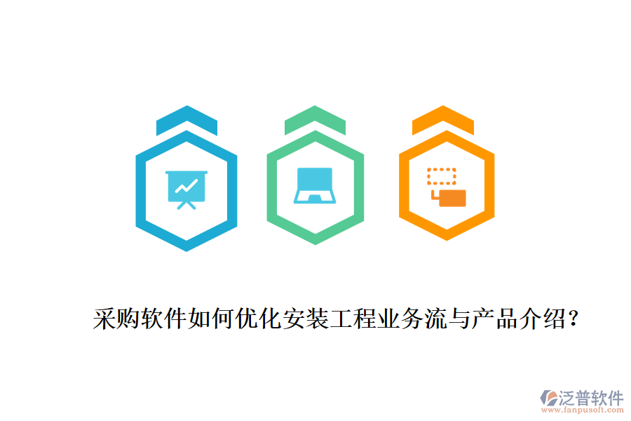 采購軟件如何優(yōu)化安裝工程業(yè)務流與產(chǎn)品介紹？
