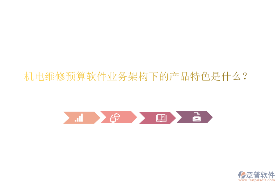 機(jī)電維修預(yù)算軟件業(yè)務(wù)架構(gòu)下的產(chǎn)品特色是什么？