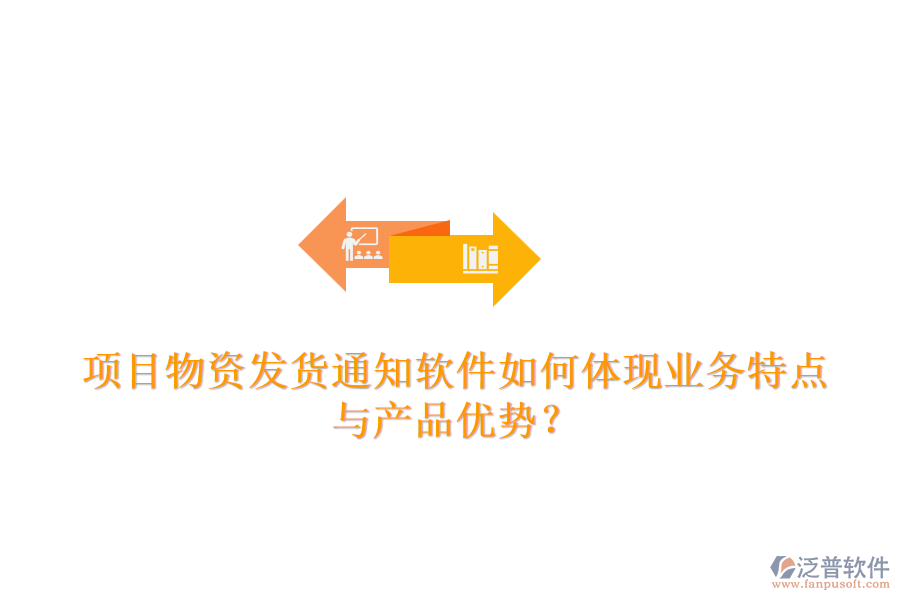 項(xiàng)目物資發(fā)貨通知軟件如何體現(xiàn)業(yè)務(wù)特點(diǎn)與產(chǎn)品優(yōu)勢(shì)？