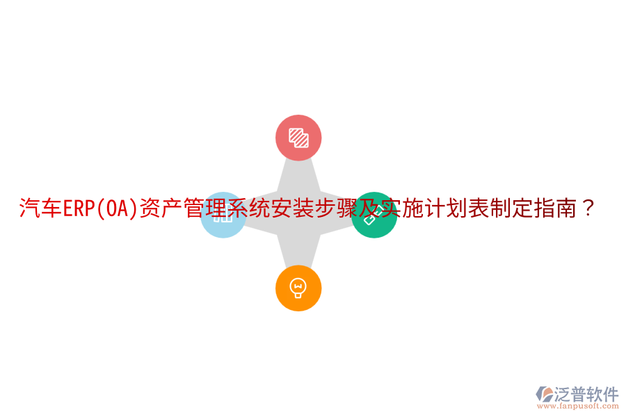  汽車ERP(OA)資產(chǎn)管理系統(tǒng)安裝步驟及實施計劃表制定指南？