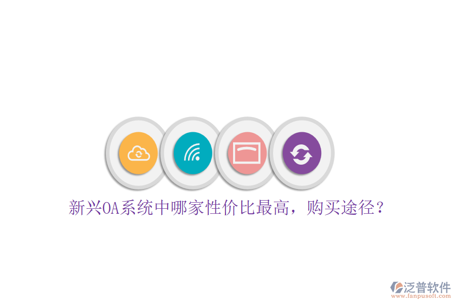 新興OA系統(tǒng)中哪家性價(jià)比最高，購(gòu)買途徑？