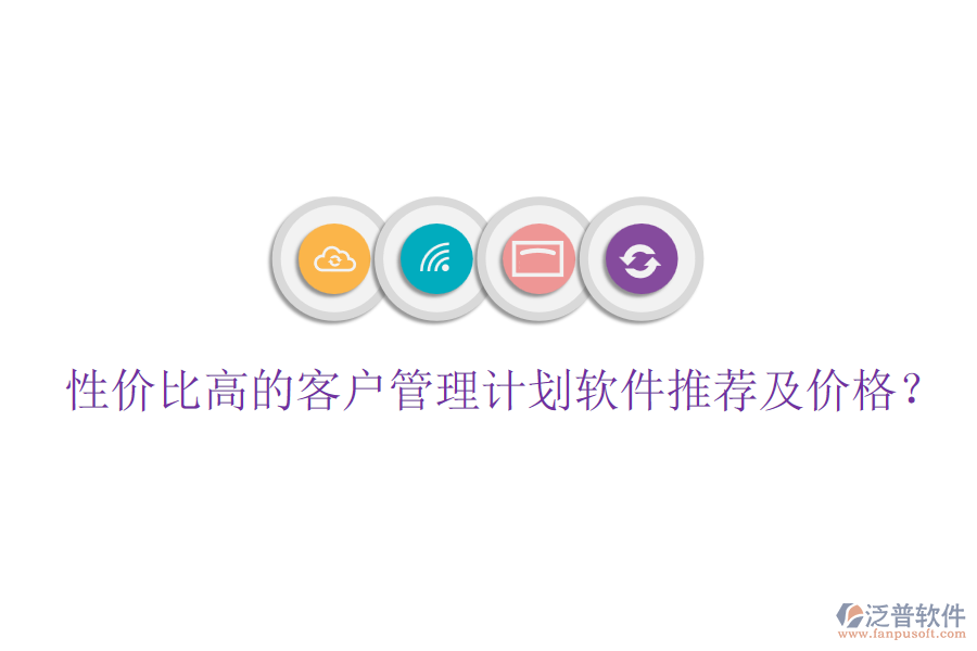 性價(jià)比高的客戶管理計(jì)劃軟件推薦及價(jià)格？