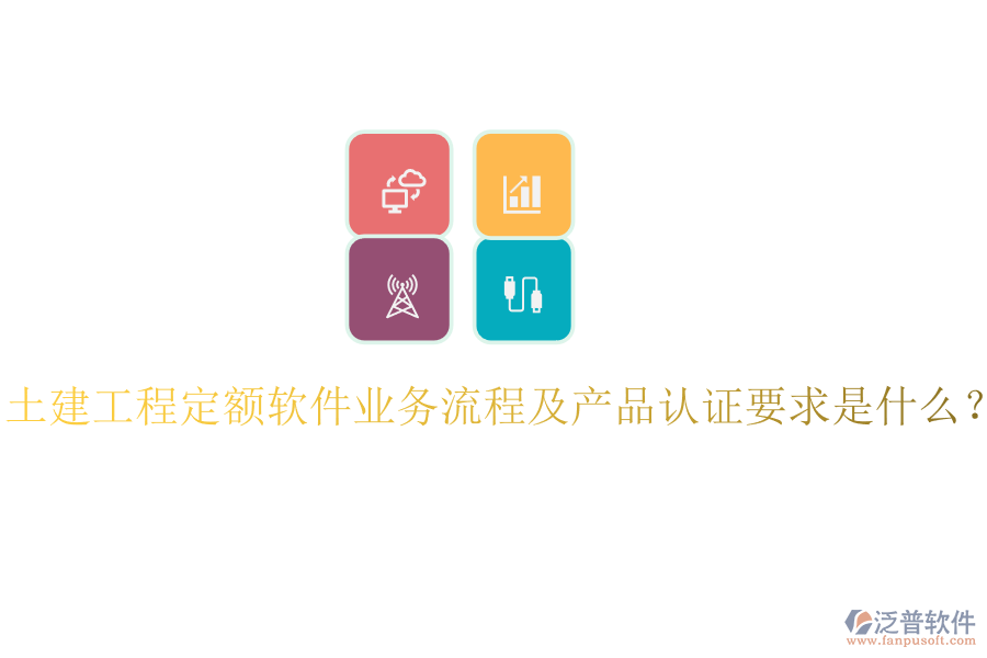 土建工程定額軟件業(yè)務流程及產(chǎn)品認證要求是什么？