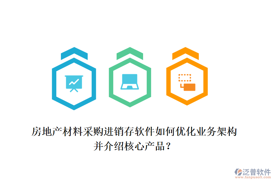 房地產(chǎn)材料采購(gòu)進(jìn)銷(xiāo)存軟件如何優(yōu)化業(yè)務(wù)架構(gòu)并介紹核心產(chǎn)品？