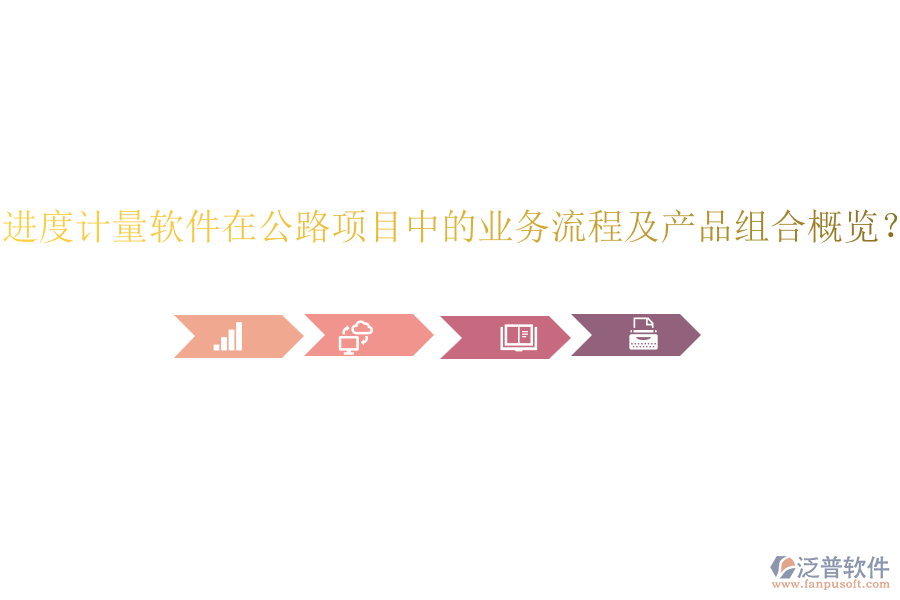 進(jìn)度計(jì)量軟件在公路項(xiàng)目中的業(yè)務(wù)流程及產(chǎn)品組合概覽？