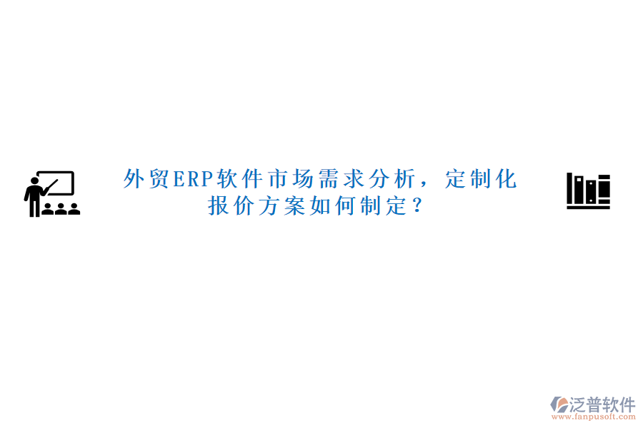 外貿(mào)ERP軟件市場需求分析，定制化報價方案如何制定？