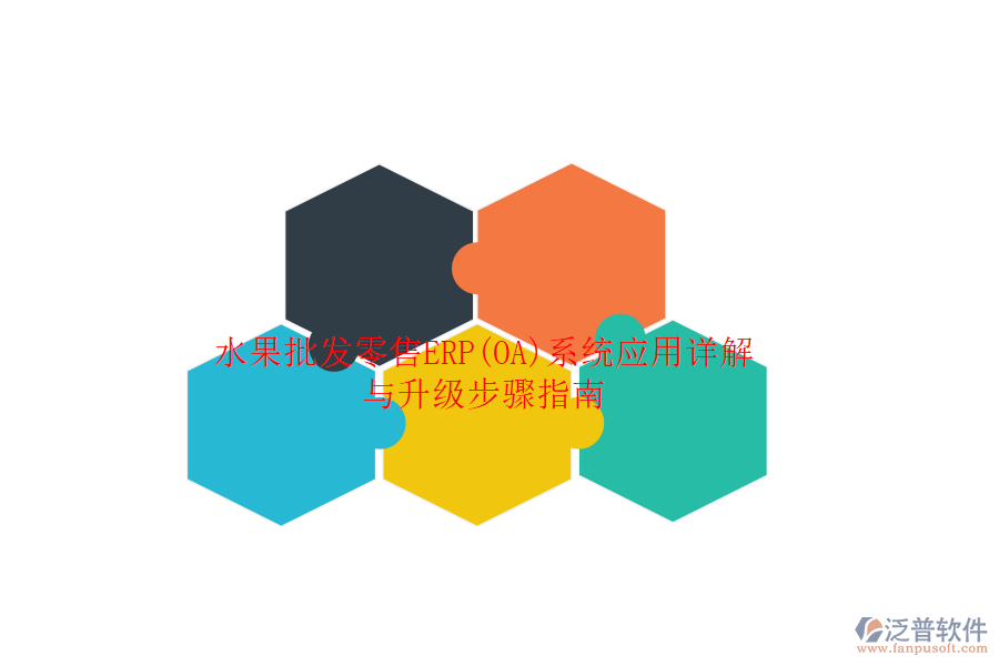 水果批發(fā)零售ERP(OA)系統(tǒng)應(yīng)用詳解與升級步驟指南