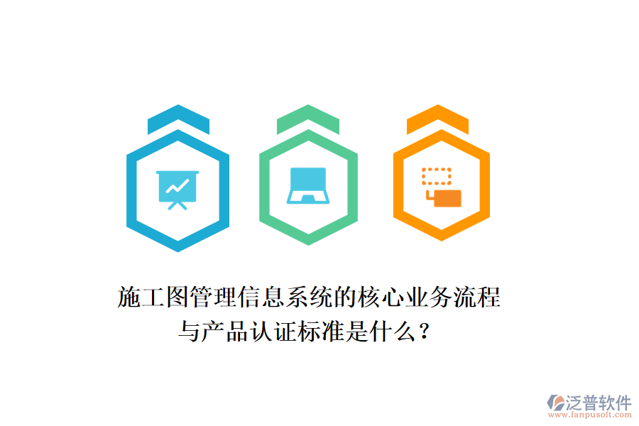 施工圖管理信息系統(tǒng)的核心業(yè)務(wù)流程與產(chǎn)品認(rèn)證標(biāo)準(zhǔn)是什么？