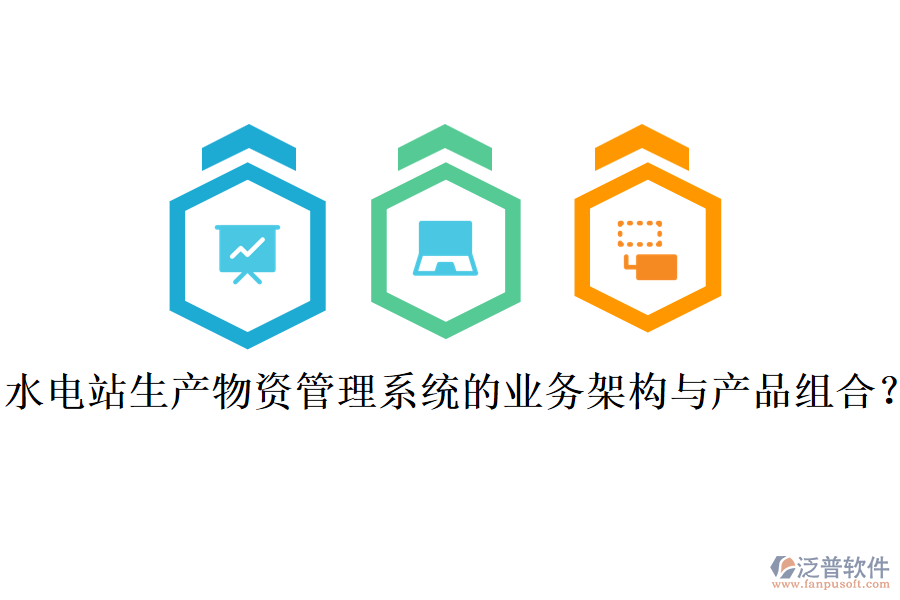 水電站生產(chǎn)物資管理系統(tǒng)的業(yè)務(wù)架構(gòu)與產(chǎn)品組合？