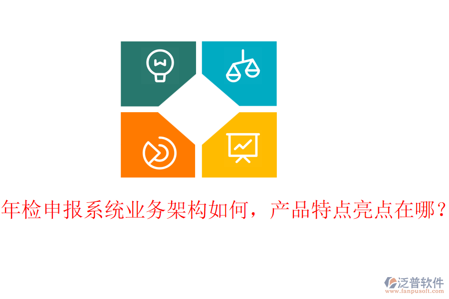 年檢申報(bào)系統(tǒng)業(yè)務(wù)架構(gòu)如何，產(chǎn)品特點(diǎn)亮點(diǎn)在哪？