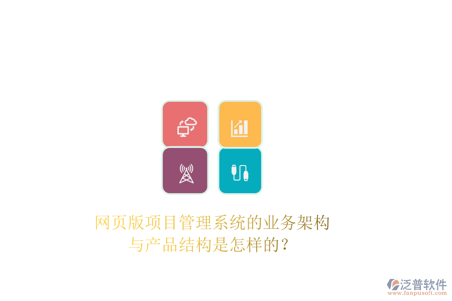 網(wǎng)頁版項目管理系統(tǒng)的業(yè)務架構與產(chǎn)品結構是怎樣的？