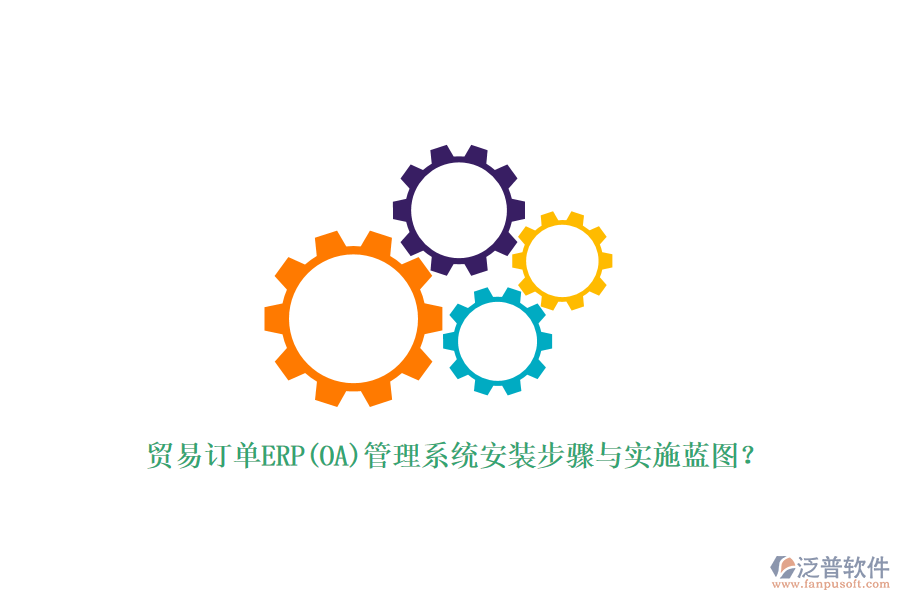貿(mào)易訂單ERP(OA)管理系統(tǒng)安裝步驟與實(shí)施藍(lán)圖？