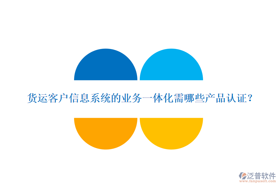 貨運(yùn)客戶信息系統(tǒng)的業(yè)務(wù)一體化需哪些產(chǎn)品認(rèn)證？
