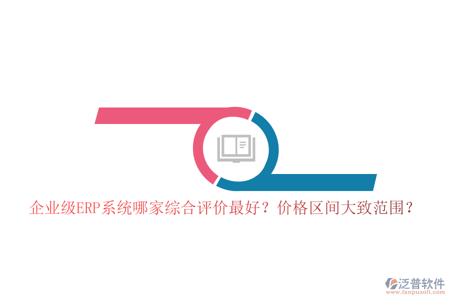 企業(yè)級(jí)ERP系統(tǒng)哪家綜合評(píng)價(jià)最好？?jī)r(jià)格區(qū)間大致范圍？