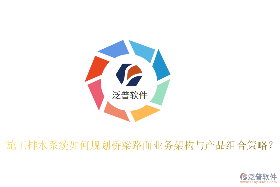 施工排水系統(tǒng)如何規(guī)劃橋梁路面業(yè)務(wù)架構(gòu)與產(chǎn)品組合策略？