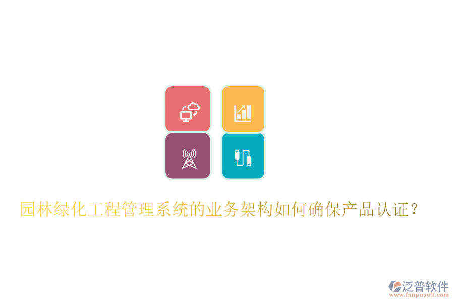 園林綠化工程管理系統(tǒng)的業(yè)務(wù)架構(gòu)如何確保產(chǎn)品認(rèn)證？
