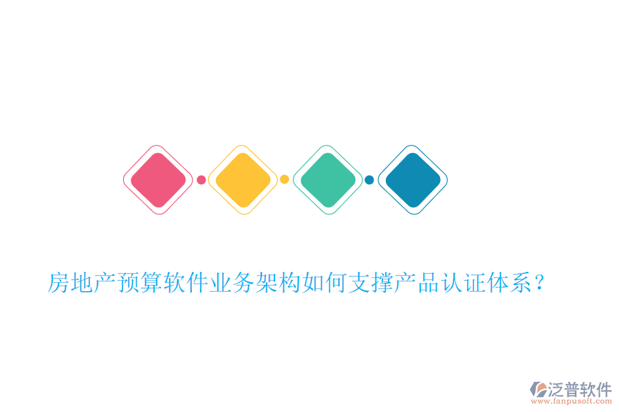 房地產(chǎn)預(yù)算軟件業(yè)務(wù)架構(gòu)如何支撐產(chǎn)品認(rèn)證體系？