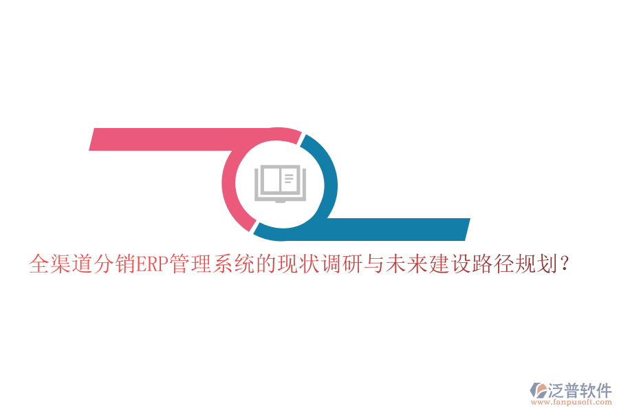 全渠道分銷ERP管理系統(tǒng)的現(xiàn)狀調(diào)研與未來建設(shè)路徑規(guī)劃？