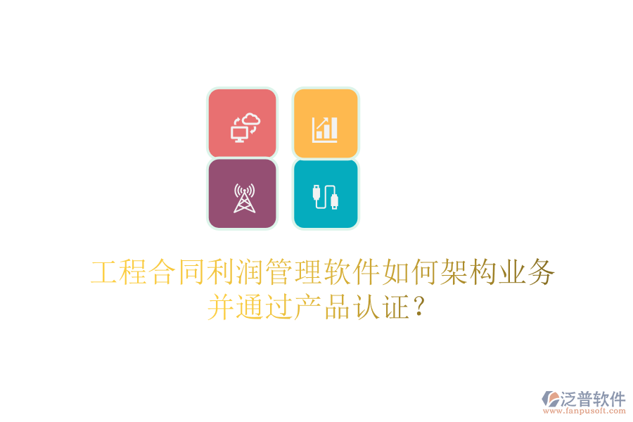 工程合同利潤管理軟件如何架構(gòu)業(yè)務(wù)并通過產(chǎn)品認(rèn)證？