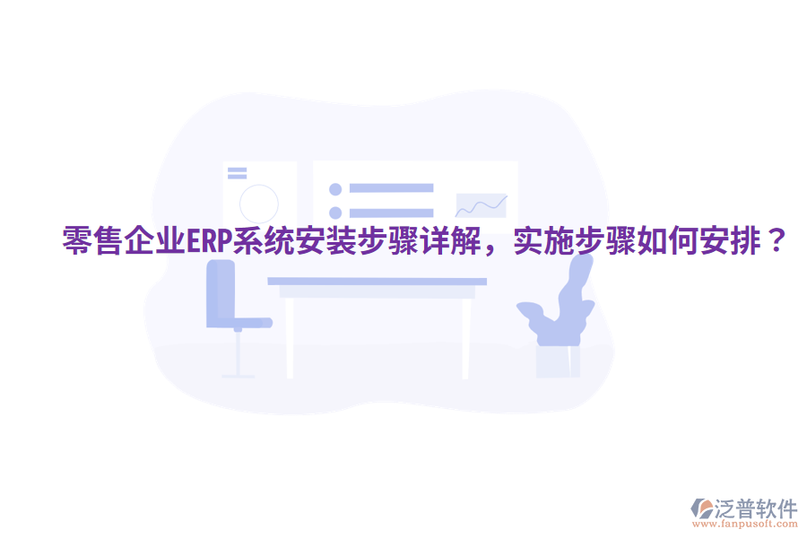  零售企業(yè)ERP系統(tǒng)安裝步驟詳解，實施步驟如何安排？