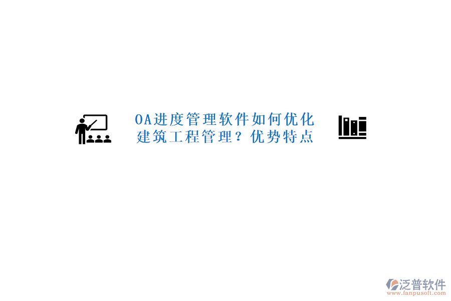 OA進度管理軟件如何優(yōu)化建筑工程管理?優(yōu)勢特點