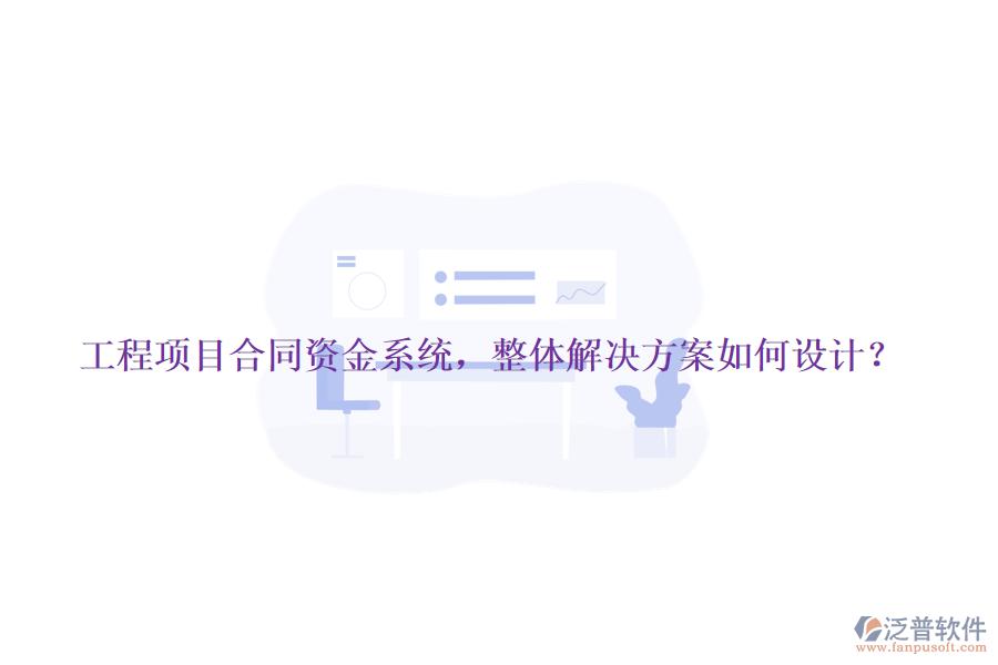 工程項(xiàng)目合同資金系統(tǒng)，整體解決方案如何設(shè)計(jì)？