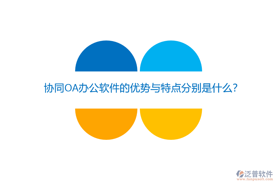 協(xié)同OA辦公軟件的優(yōu)勢與特點分別是什么？