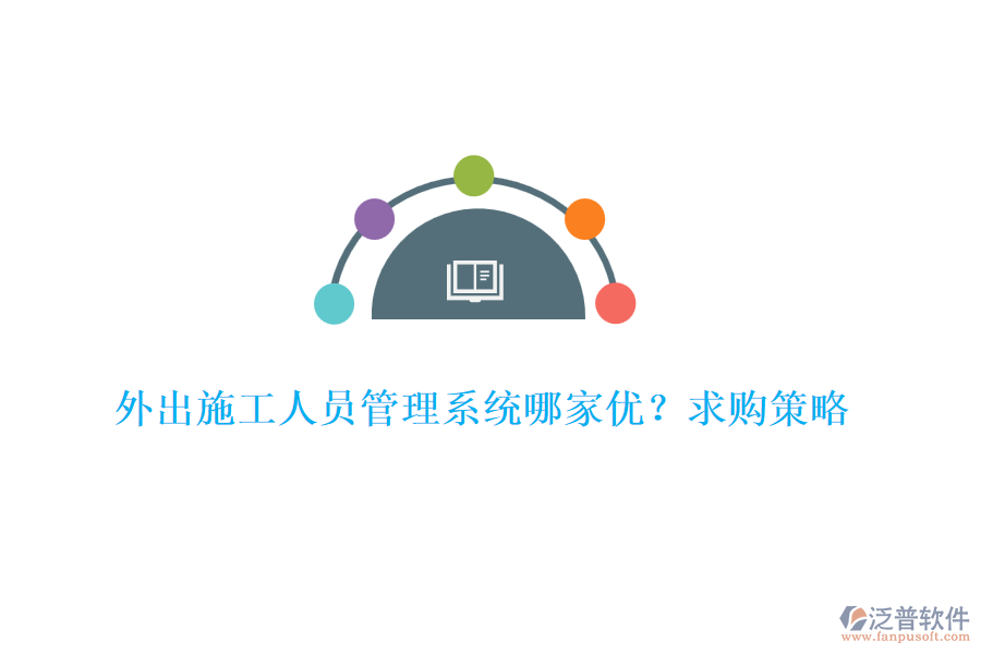 外出施工人員管理系統(tǒng)哪家優(yōu)？求購策略