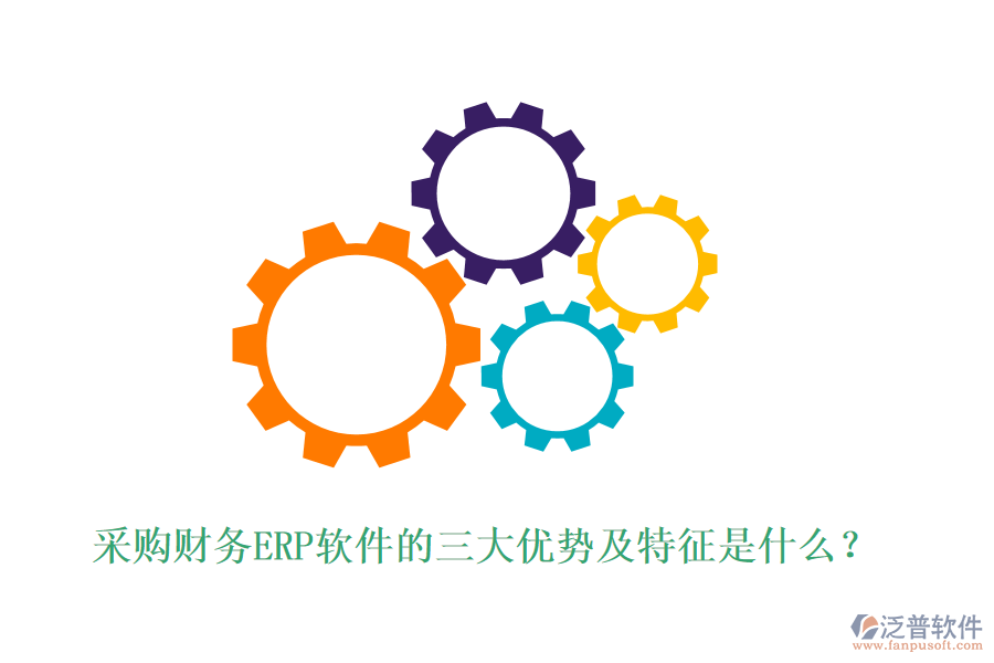 采購財(cái)務(wù)ERP軟件的三大優(yōu)勢及特征是什么？