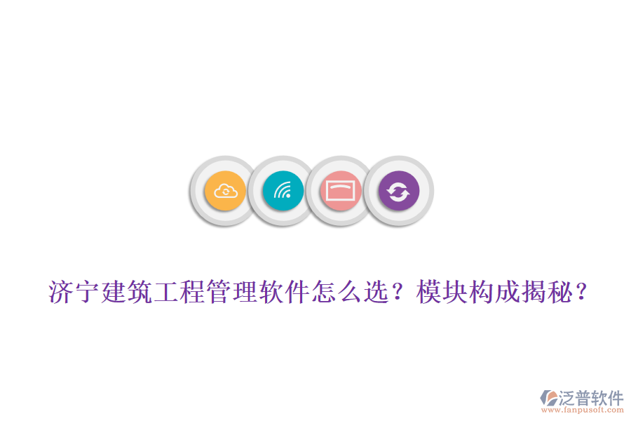 濟(jì)寧建筑工程管理軟件怎么選？模塊構(gòu)成揭秘？