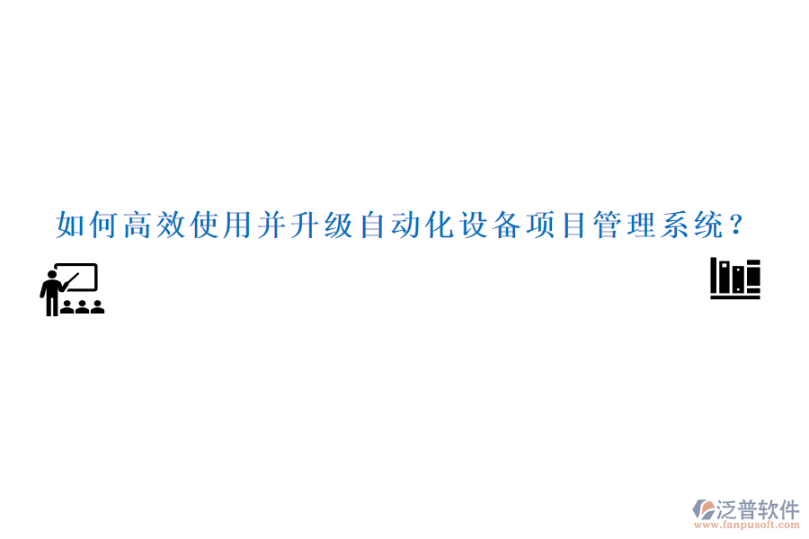 如何高效使用并升級(jí)自動(dòng)化設(shè)備項(xiàng)目管理系統(tǒng)？