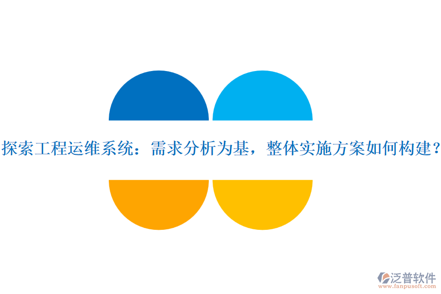 探索工程運(yùn)維系統(tǒng)：需求分析為基，整體實(shí)施方案如何構(gòu)建？