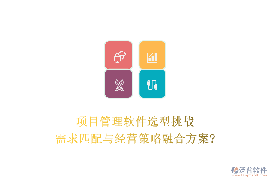 項(xiàng)目管理軟件選型挑戰(zhàn)：需求匹配與經(jīng)營策略融合方案?