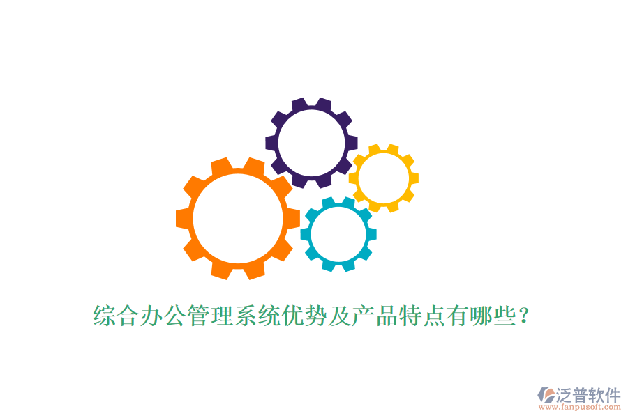  綜合辦公管理系統(tǒng)優(yōu)勢(shì)及產(chǎn)品特點(diǎn)有哪些？