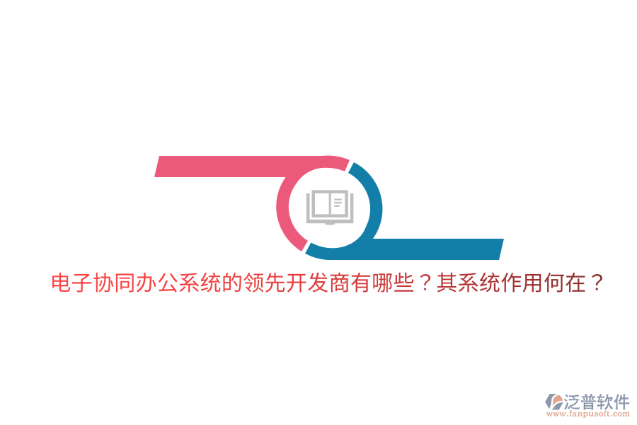  電子協(xié)同辦公系統(tǒng)的領(lǐng)先開(kāi)發(fā)商有哪些？其系統(tǒng)作用何在？