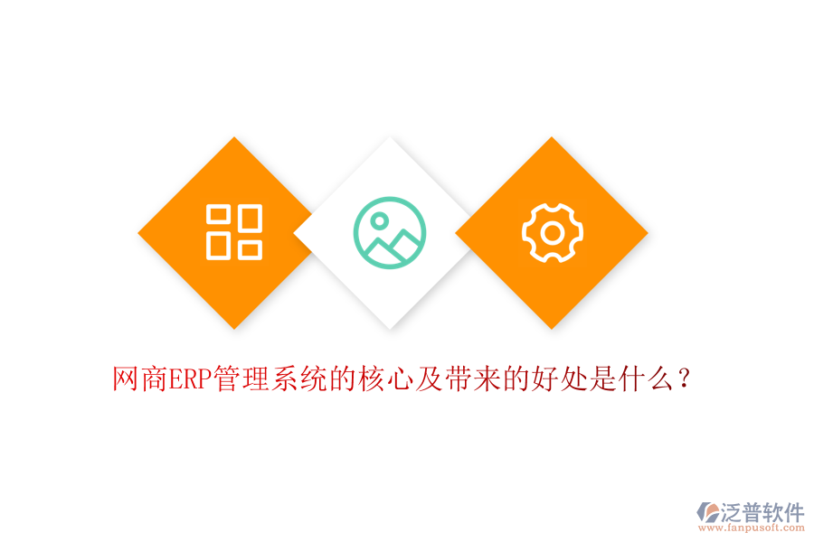 網(wǎng)商ERP管理系統(tǒng)的核心及帶來的好處是什么？