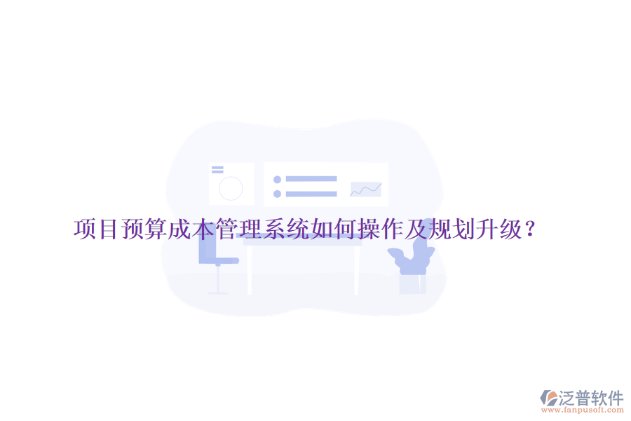 項(xiàng)目預(yù)算成本管理系統(tǒng)如何操作及規(guī)劃升級(jí)？