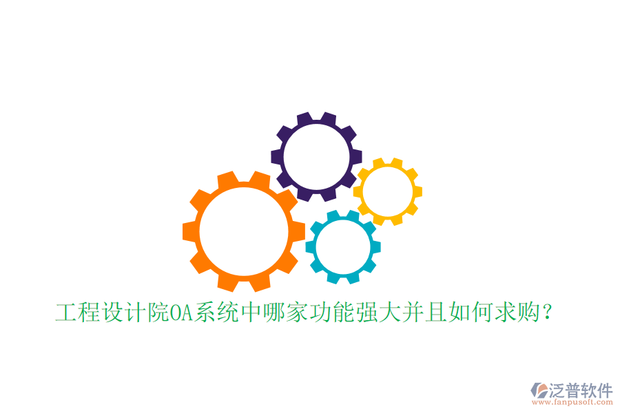  工程設(shè)計(jì)院OA系統(tǒng)中哪家功能強(qiáng)大并且如何求購？