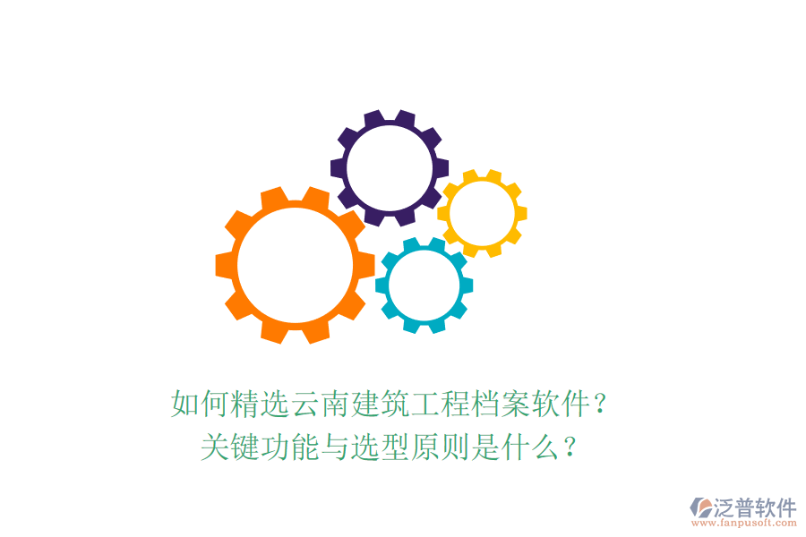 如何精選云南建筑工程檔案軟件？關鍵功能與選型原則是什么？