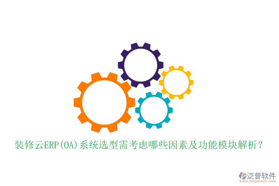裝修云ERP(OA)系統(tǒng)選型需考慮哪些因素及功能模塊解析？