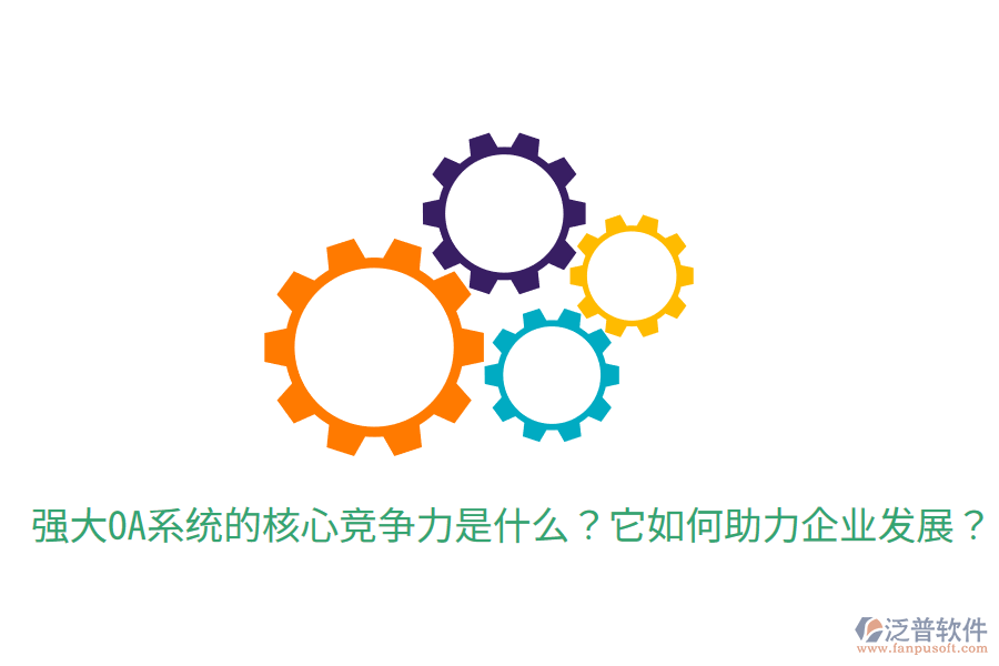  強(qiáng)大OA系統(tǒng)的核心競(jìng)爭(zhēng)力是什么？它如何助力企業(yè)發(fā)展？